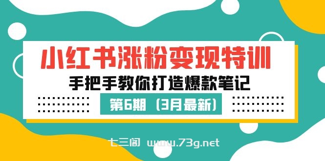 小红书涨粉变现特训·第6期，手把手教你打造爆款笔记（3月新课）-七三阁