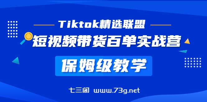 Tiktok精选联盟·短视频带货百单实战营 保姆级教学 快速成为Tiktok带货达人-七三阁