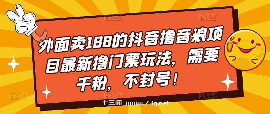 外面卖188的抖音撸音浪项目最新撸门票玩法，需要千粉，不封号！-七三阁