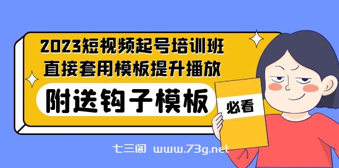 2023最新短视频起号培训班：直接套用模板提升播放，附送钩子模板-31节课-七三阁