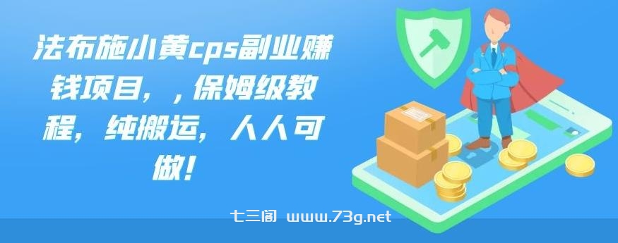 法布施小黄cps副业赚钱项目，,保姆级教程，纯搬运，人人可做！-七三阁