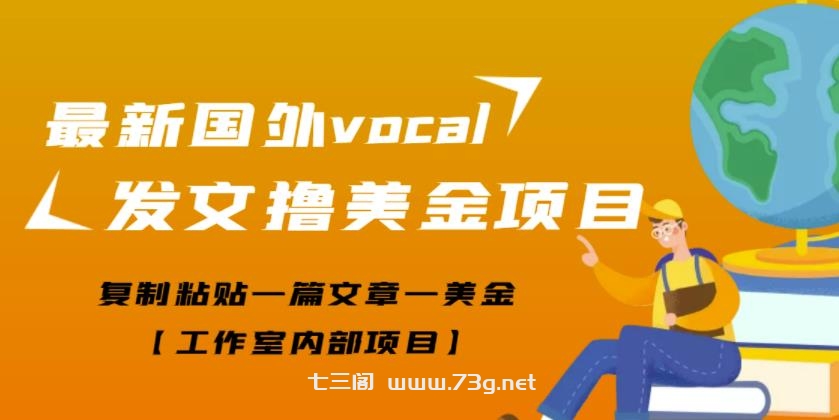 最新国外vocal发文撸美金项目，复制粘贴一篇文章一美金【工作室内部项目】￼-七三阁