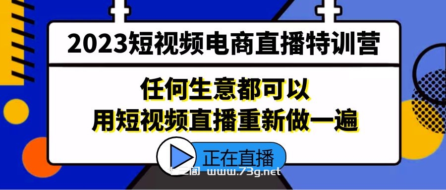 2023短视频电商直播特训营，任何生意都可以用短视频直播重新做一遍-七三阁