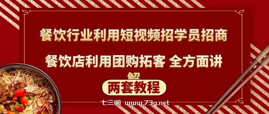 餐饮行业利用短视频招学员招商+餐饮店利用团购拓客 全方面讲解(两套教程)-七三阁