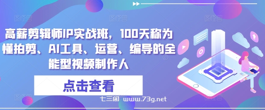 高薪剪辑师IP实战班，100天称为懂拍剪、AI工具、运营、编导的全能型视频制作人-七三阁