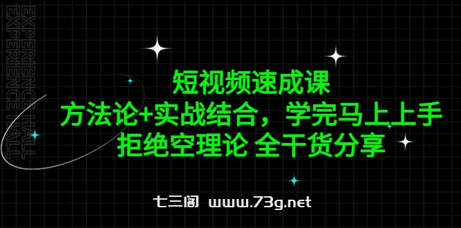 短视频速成课，方法论+实战结合，学完马上上手，拒绝空理论 全干货分享-七三阁