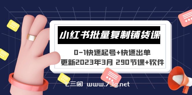 小红书批量复制铺货课 0-1快速起号+快速出单 (更新2023年3月 290节课+软件)-七三阁