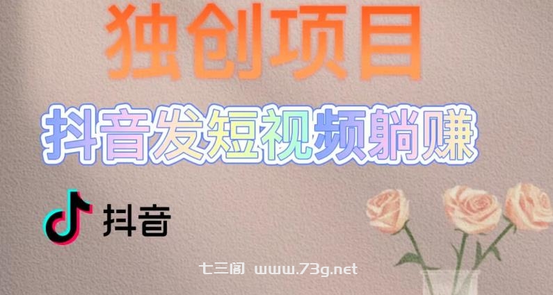 独创躺赚模式，短视频变现，每天发3条视频，被动收入，新号60+后期无上限-七三阁