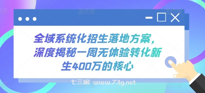 全域系统化招生落地方案，深度揭秘一周无体验转化新生400万的核心-七三阁