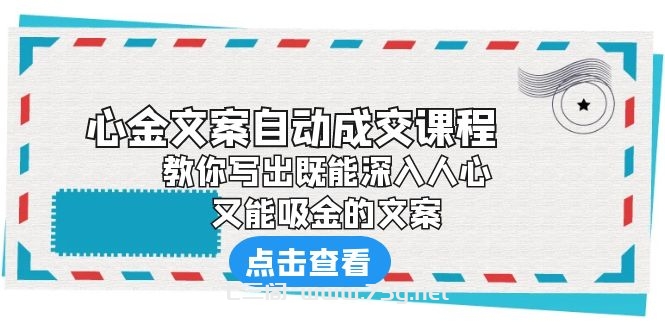 《心金文案自动成交课程》 教你写出既能深入人心、又能吸金的文案-七三阁