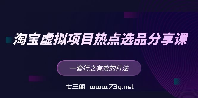 黄岛主 · 淘宝虚拟项目热点选品分享课：一套行之有效的打法！-七三阁