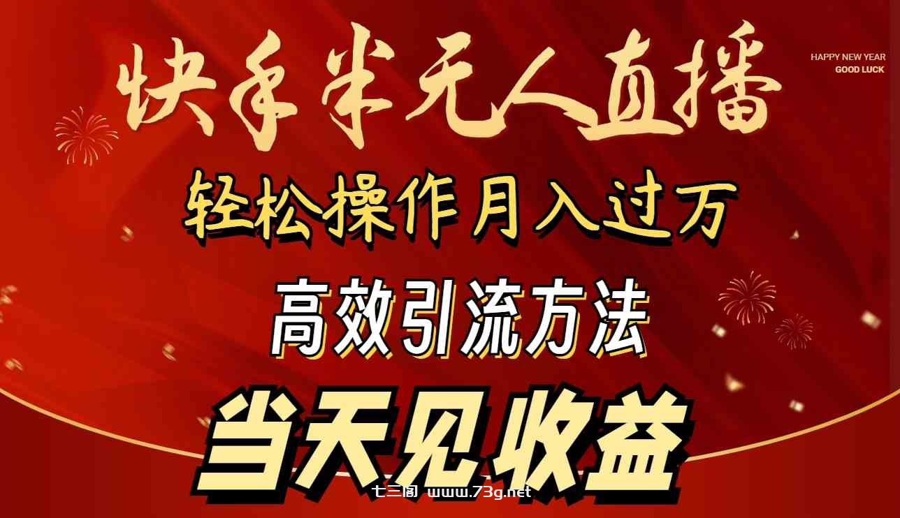 （9626期）2024快手半无人直播 简单操作月入1W+ 高效引流 当天见收益-七三阁