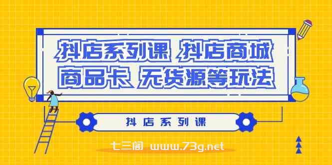 抖店系列课，抖店商城、商品卡、无货源等玩法-七三阁