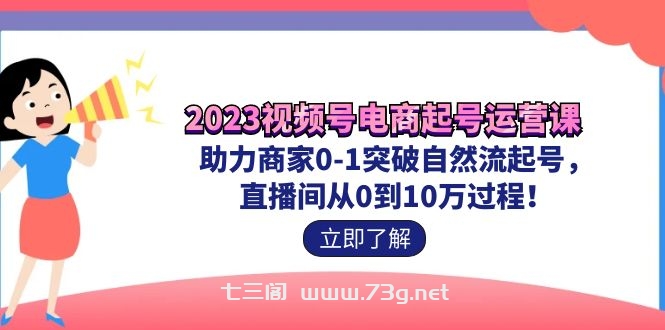 2023视频号-电商起号运营课 助力商家0-1突破自然流起号 直播间从0到10w过程-七三阁