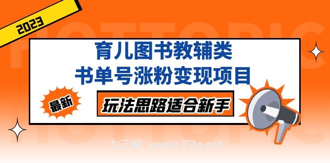 育儿图书教辅类书单号涨粉变现项目，玩法思路适合新手，无私分享给你！-七三阁