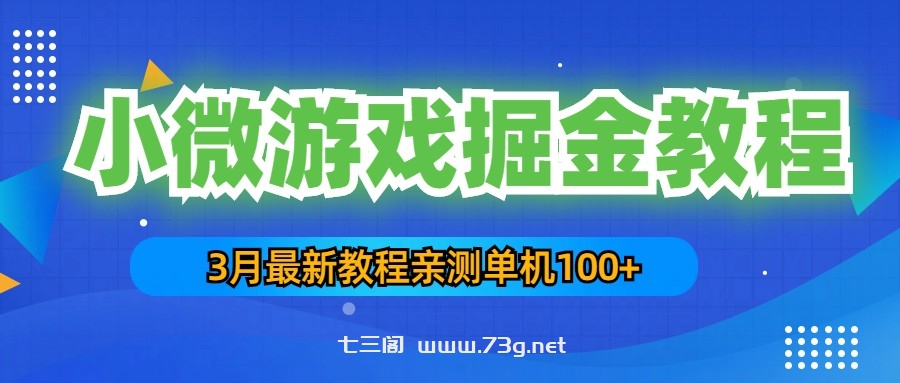 3月最新小微游戏掘金教程：一台手机日收益50-200，单人可操作5-10台手机-七三阁