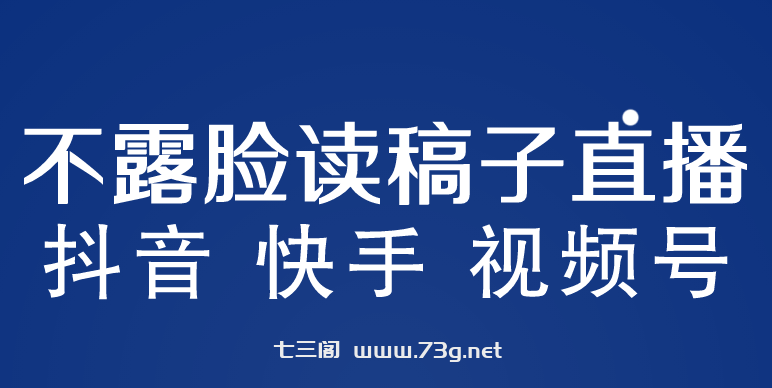 不露脸读稿子直播玩法，抖音快手视频号，月入3w+详细视频课程-七三阁