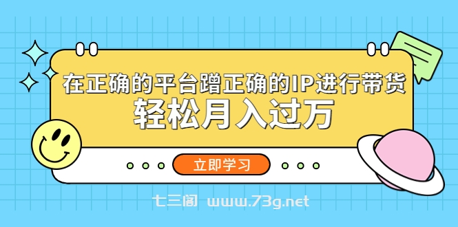 在正确的平台蹭正确的IP进行带货，轻松月入过万-七三阁