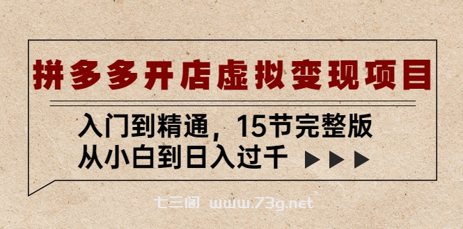 拼多多开店虚拟变现项目：入门到精通，从小白到日入过千（15节完整版）-七三阁