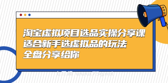 黄岛主-淘宝虚拟项目选品实操分享课，适合新手选虚拟品的玩法 全盘分享给你-七三阁