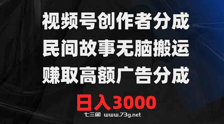 （9390期）视频号创作者分成，民间故事无脑搬运，赚取高额广告分成，日入3000-七三阁