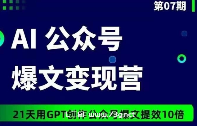 AI公众号爆文变现营07期，21天用GPT创作爆文提效10倍-七三阁