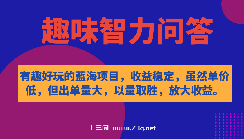 有趣好玩的蓝海项目，趣味智力问答，收益稳定，虽然客单价低，但出单量大-七三阁