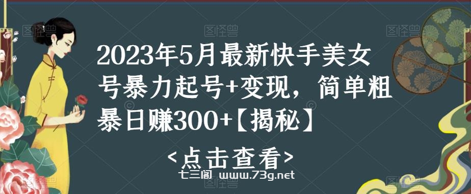 快手暴力起号+变现2023五月最新玩法，简单粗暴 日入300+-七三阁