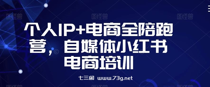 个人IP+电商全陪跑营，自媒体小红书电商培训-七三阁