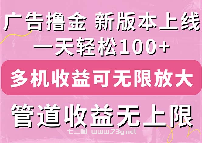 广告撸金新版内测，收益翻倍！每天轻松100+，多机多账号收益无上限-七三阁