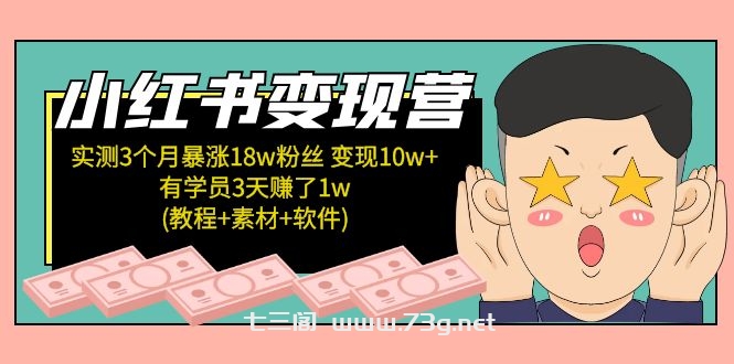 小红书变现营：实测3个月涨18w粉丝 变现10w+有学员3天赚1w(教程+素材+软件)-七三阁