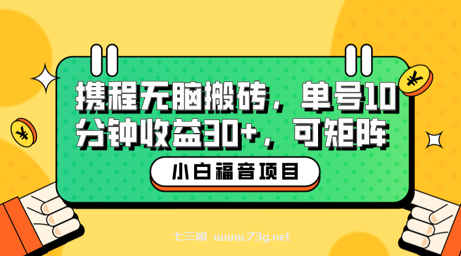 小白新手福音：携程无脑搬砖项目，单号操作10分钟收益30+，可矩阵可放大-七三阁