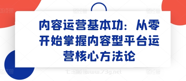 内容运营基本功：从零开始掌握内容型平台运营核心方法论-七三阁