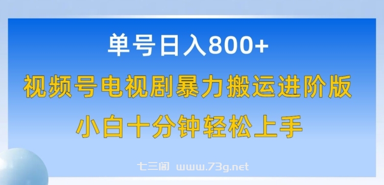 单号日赚800+，视频号电视剧暴力搬运进阶版，100%过原创，小白十分钟也能轻松入手-七三阁