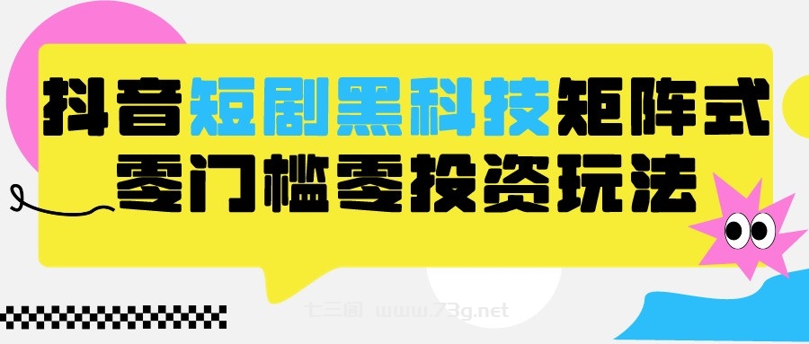 2024抖音短剧全新黑科技矩阵式玩法，保姆级实战教学，项目零门槛可分裂全自动养号-七三阁