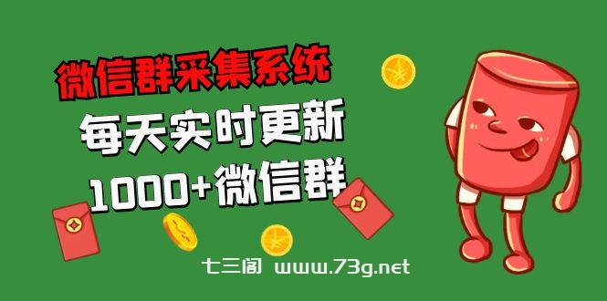 拓客引流必备-微信群采集系统，每天实时更新1000+微信群-七三阁