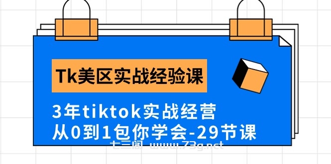 （10729期）Tk美区实战经验课程分享，3年tiktok实战经营，从0到1包你学会（29节课）-七三阁