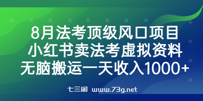 8月法考顶级风口项目，小红书卖法考虚拟资料，无脑搬运一天收入1000+-七三阁