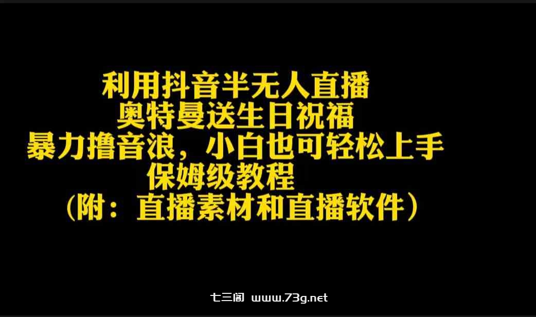 （9164期）利用抖音半无人直播奥特曼送生日祝福，暴力撸音浪，小白也可轻松上手-七三阁