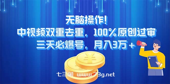 无脑操作!中视频双重去重，100%原创过审，三天必爆号，月入3万+-七三阁