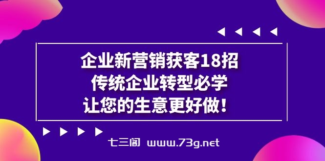 企业·新营销·获客18招，传统企业·转型必学，让您的生意更好做-七三阁