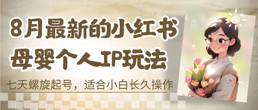 8月最新的小红书母婴个人IP玩法，七天螺旋起号 小白长久操作(附带全部教程)-七三阁