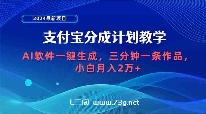 （9880期）2024最新项目，支付宝分成计划 AI软件一键生成，三分钟一条作品，小白月…-七三阁