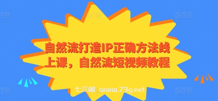 自然流打造IP正确方法线上课，自然流短视频教程-七三阁