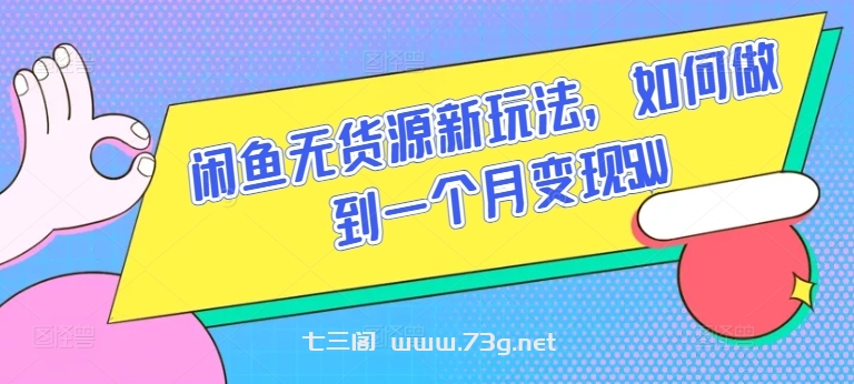 闲鱼无货源新玩法，如何做到一个月变现5W-七三阁