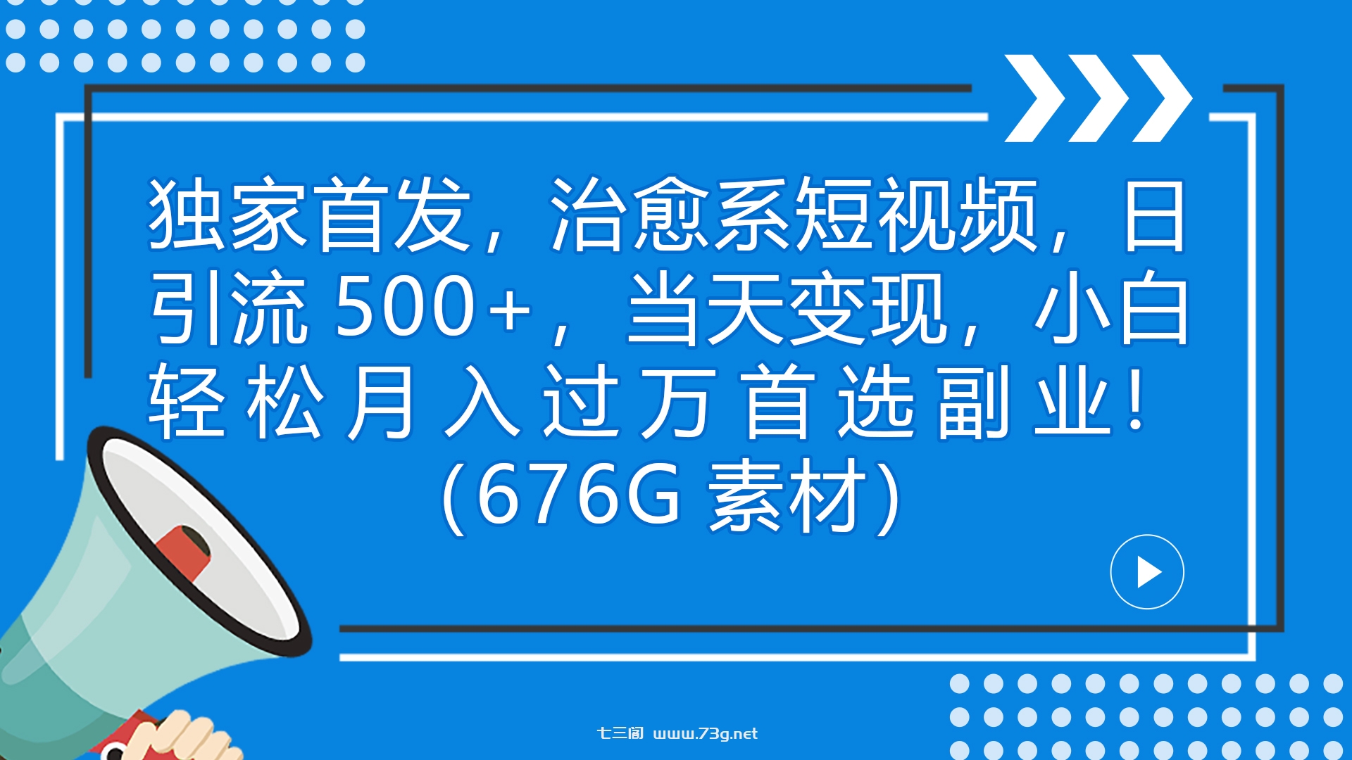 独家首发，治愈系短视频，日引流500+当天变现小白月入过万（附676G素材）-七三阁