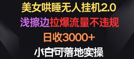 美女哄睡无人挂机2.0.浅擦边拉爆流量不违规，日收3000+，小白可落地实操-七三阁