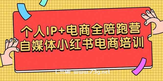 （9233期）个人IP+电商全陪跑营，自媒体小红书电商培训-七三阁