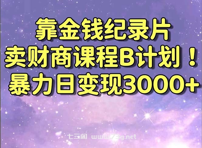 靠金钱纪录片卖财商课程B计划！暴力日变现3000+，喂饭式干货教程！-七三阁