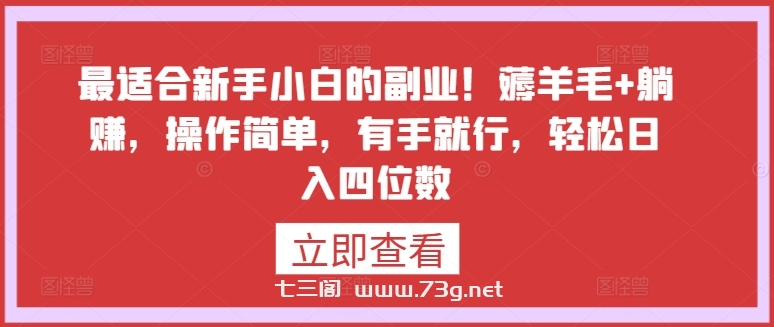 最适合新手小白的副业！薅羊毛+躺赚，操作简单，有手就行，轻松日入四位数-七三阁